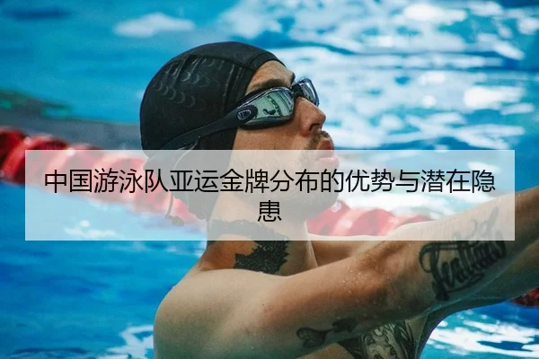 中国游泳队亚运金牌分布的优势与潜在隐患